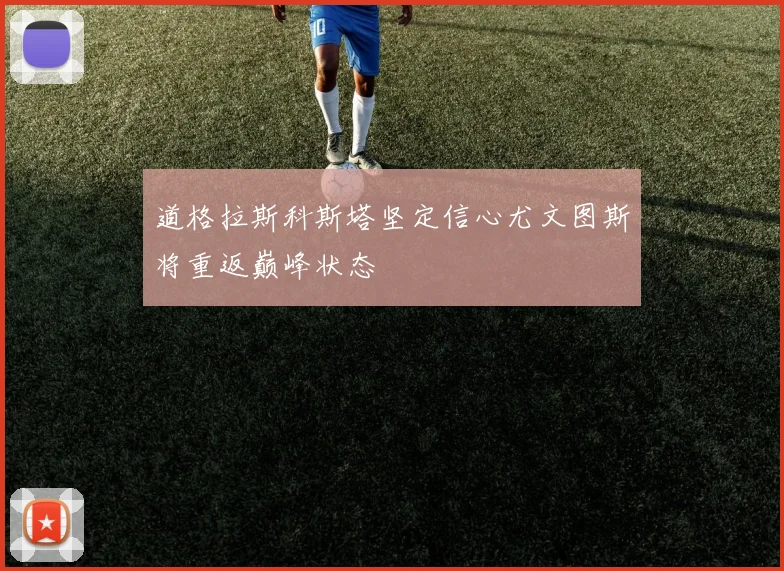 道格拉斯科斯塔坚定信心尤文图斯将重返巅峰状态