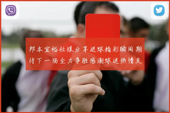 邦本宜裕社媒分享进球精彩瞬间期待下一场全力争胜感谢球迷热情支持
