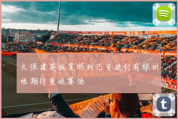 久保建英恢复顺利已可进行有球训练期待重返赛场