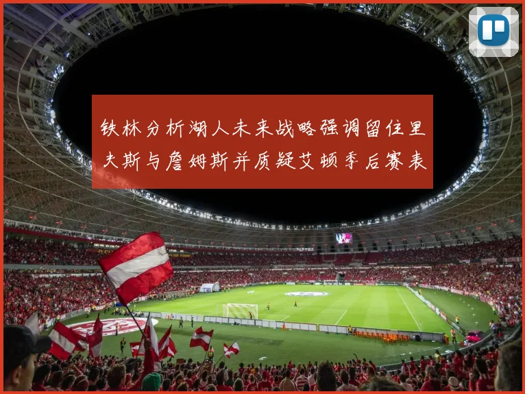 铁林分析湖人未来战略强调留住里夫斯与詹姆斯并质疑艾顿季后赛表现