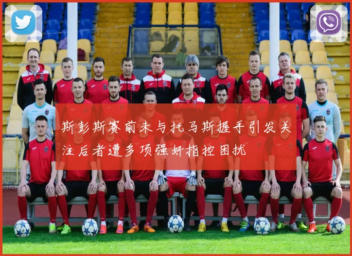 斯彭斯赛前未与托马斯握手引发关注后者遭多项强奸指控困扰
